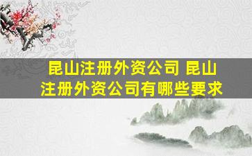 昆山注册外资* 昆山注册外资*有哪些要求